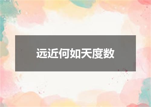 远近何如天度数