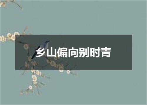 乡山偏向别时青