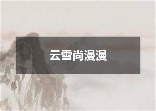 云雪尚漫漫