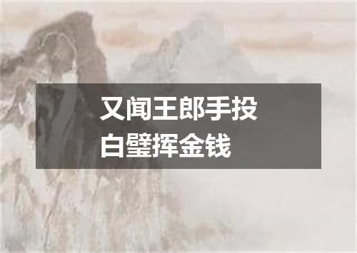 又闻王郎手投白璧挥金钱