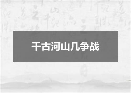 千古河山几争战