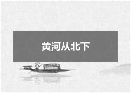 黄河从北下