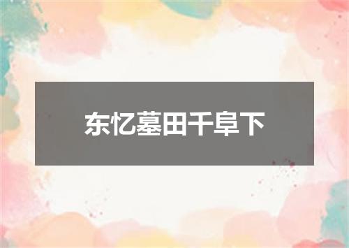 东忆墓田千阜下