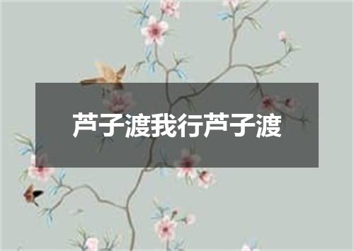 芦子渡我行芦子渡