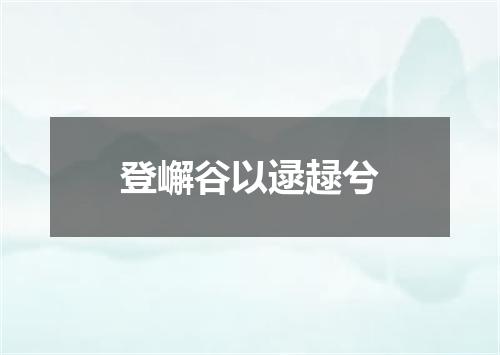 登嶰谷以逯趢兮