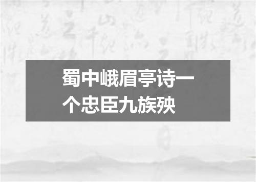 蜀中峨眉亭诗一个忠臣九族殃