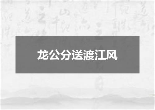 龙公分送渡江风