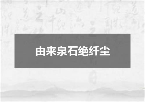 由来泉石绝纤尘