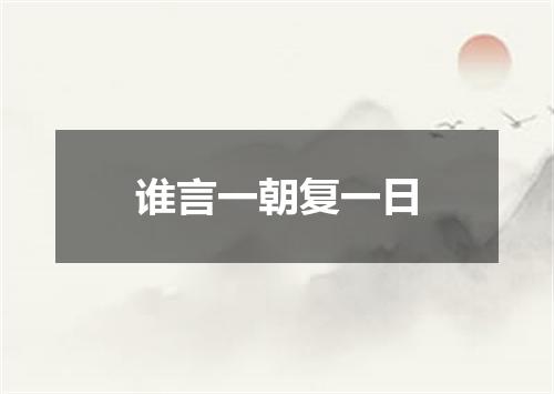 谁言一朝复一日