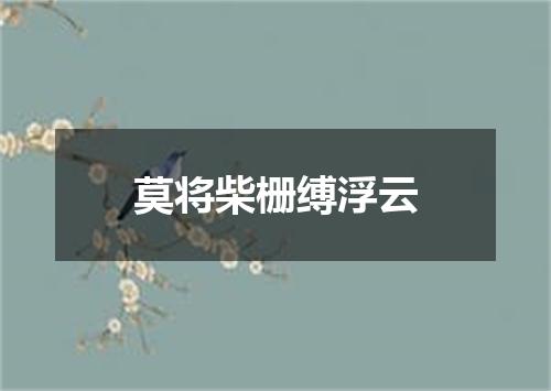 莫将柴栅缚浮云