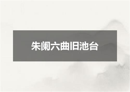 朱阑六曲旧池台