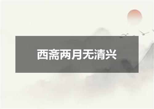 西斋两月无清兴