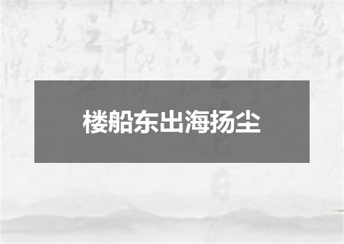 楼船东出海扬尘