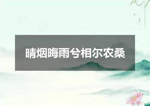 晴烟晦雨兮相尔农桑