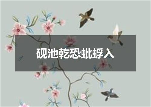 砚池乾恐蚍蜉入