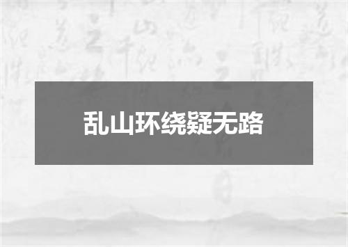 乱山环绕疑无路