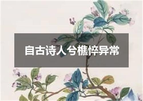 自古诗人兮樵悴异常