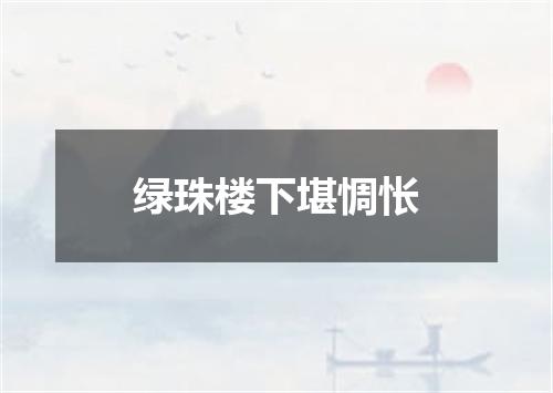 绿珠楼下堪惆怅