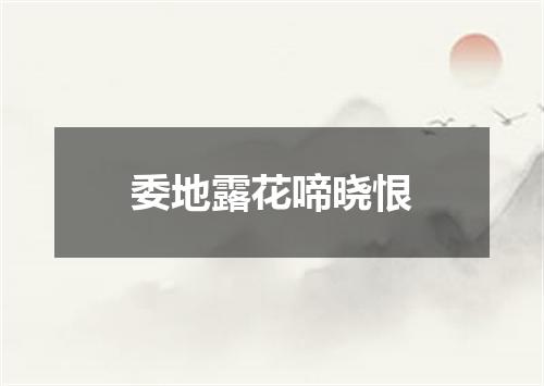 委地露花啼晓恨