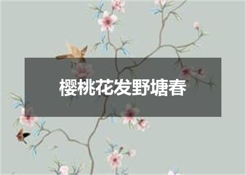 樱桃花发野塘春