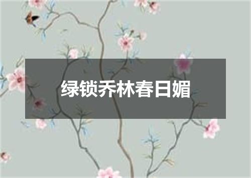 绿锁乔林春日媚