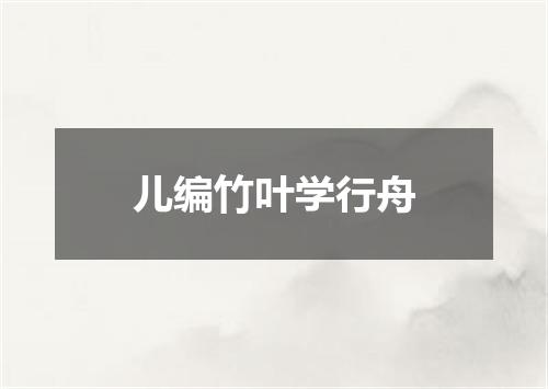 儿编竹叶学行舟