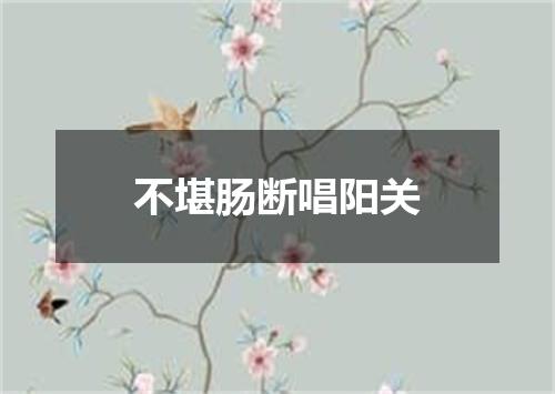 不堪肠断唱阳关