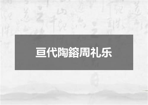 亘代陶鎔周礼乐