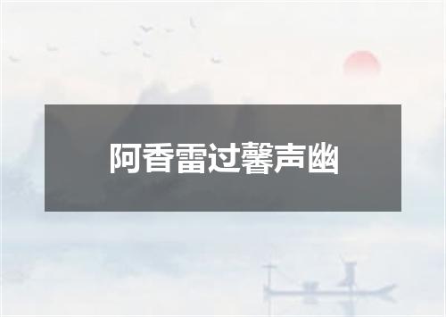 阿香雷过馨声幽