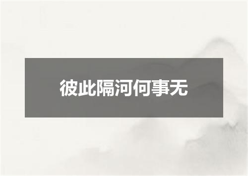 彼此隔河何事无