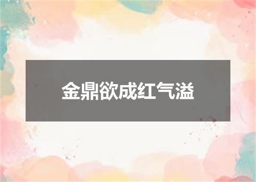 金鼎欲成红气溢