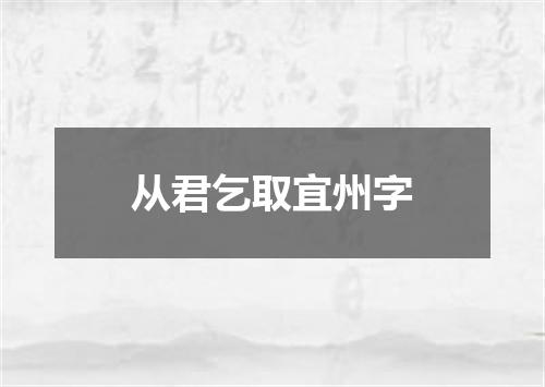 从君乞取宜州字