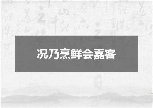 况乃烹鲜会嘉客