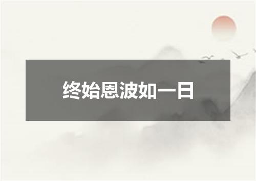 终始恩波如一日