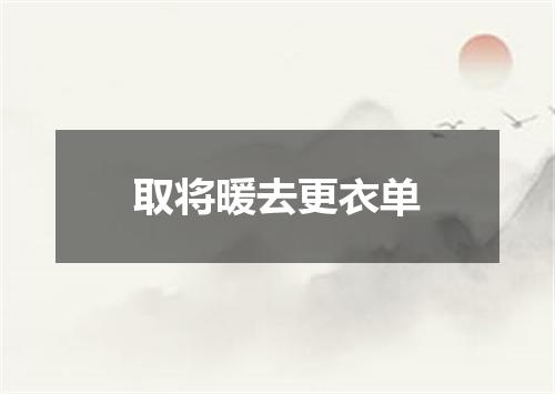 取将暖去更衣单