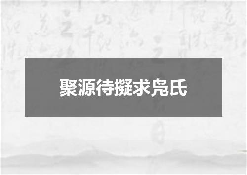 聚源待擬求凫氏