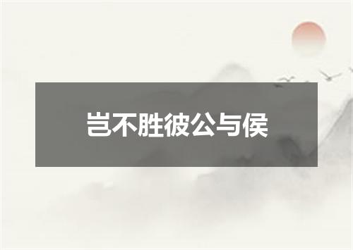 岂不胜彼公与侯