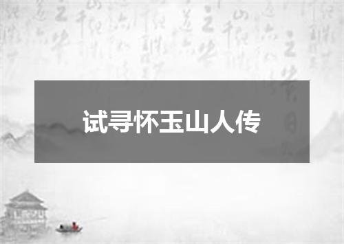 试寻怀玉山人传