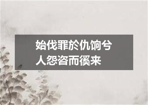 始伐罪於仇饷兮人怨咨而徯来