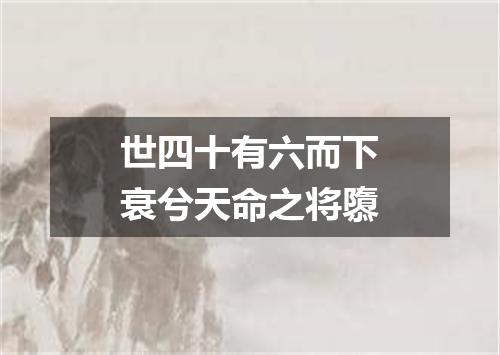 世四十有六而下衰兮天命之将隳