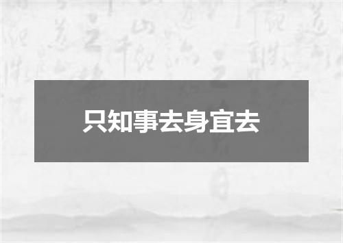 只知事去身宜去