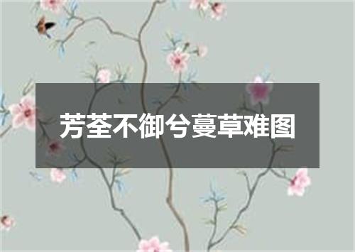 芳荃不御兮蔓草难图