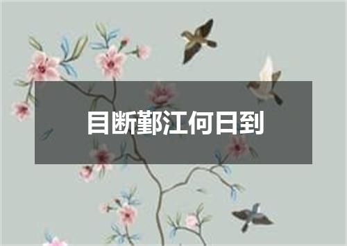 目断鄞江何日到