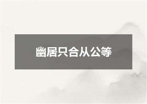 幽居只合从公等