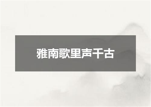 雅南歌里声千古