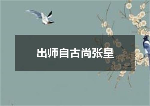 出师自古尚张皇