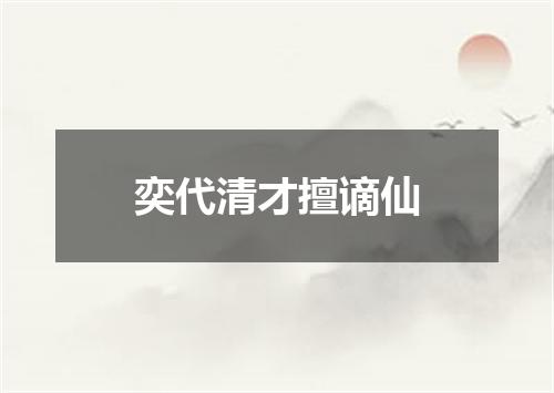 奕代清才擅谪仙