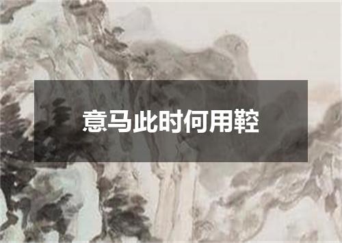 意马此时何用鞚