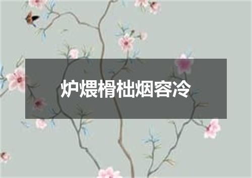 炉煨榾柮烟容冷