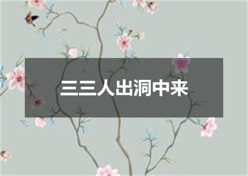 三三人出洞中来